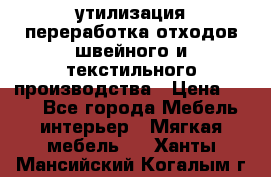 утилизация переработка отходов швейного и текстильного производства › Цена ­ 100 - Все города Мебель, интерьер » Мягкая мебель   . Ханты-Мансийский,Когалым г.